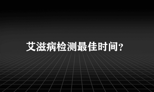 艾滋病检测最佳时间？