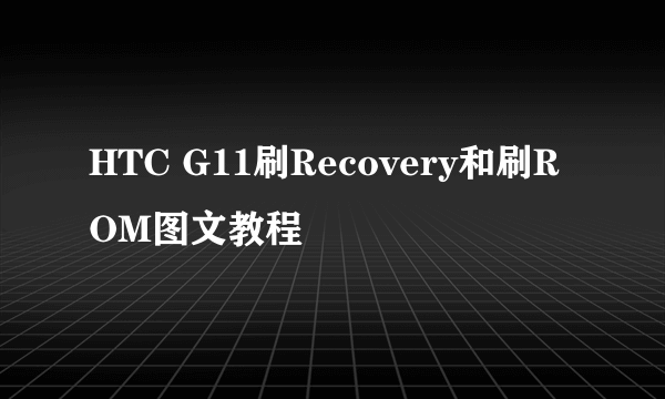 HTC G11刷Recovery和刷ROM图文教程