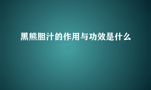 黑熊胆汁的作用与功效是什么