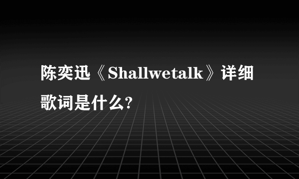 陈奕迅《Shallwetalk》详细歌词是什么?