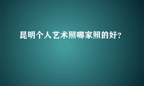 昆明个人艺术照哪家照的好？