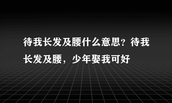 待我长发及腰什么意思？待我长发及腰，少年娶我可好