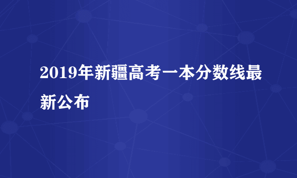 2019年新疆高考一本分数线最新公布