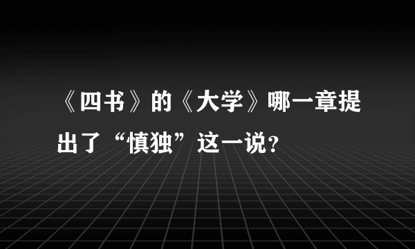 《四书》的《大学》哪一章提出了“慎独”这一说？