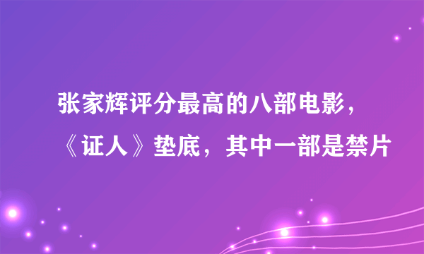 张家辉评分最高的八部电影，《证人》垫底，其中一部是禁片