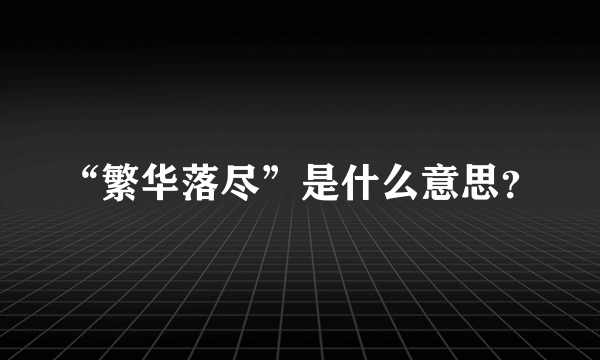 “繁华落尽”是什么意思？