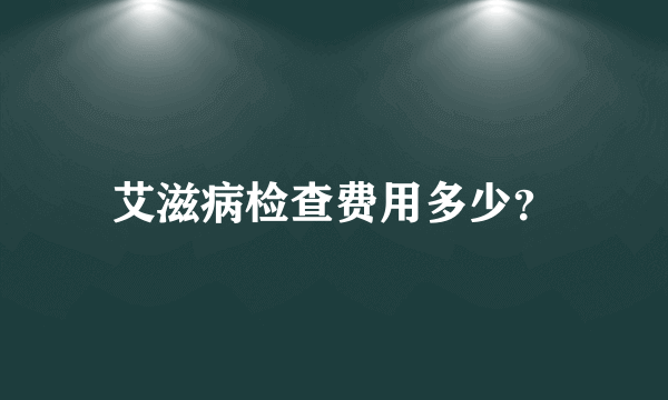 艾滋病检查费用多少？