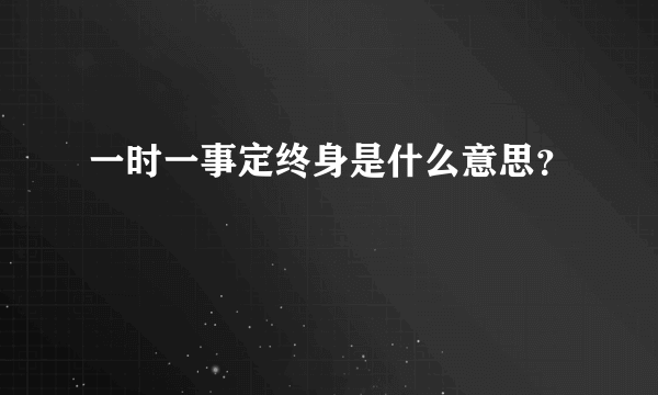 一时一事定终身是什么意思？