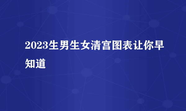 2023生男生女清宫图表让你早知道