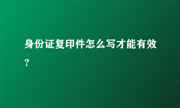 身份证复印件怎么写才能有效？