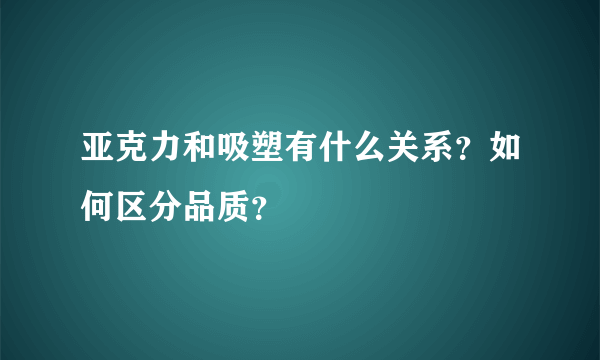 亚克力和吸塑有什么关系？如何区分品质？