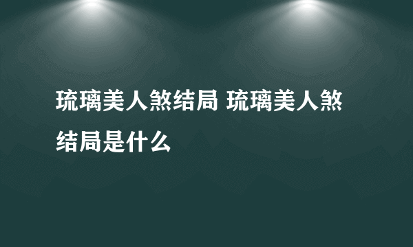 琉璃美人煞结局 琉璃美人煞结局是什么