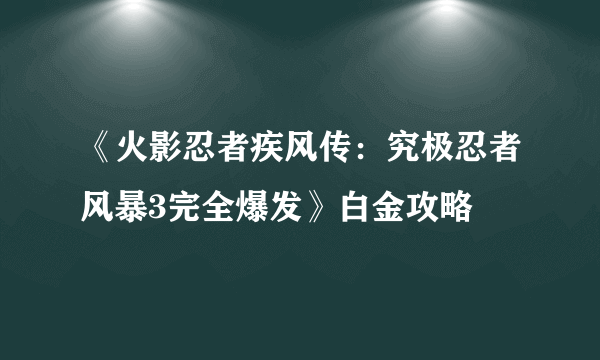 《火影忍者疾风传：究极忍者风暴3完全爆发》白金攻略