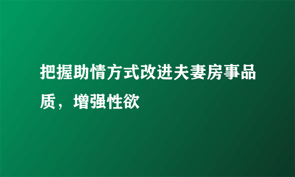 把握助情方式改进夫妻房事品质，增强性欲