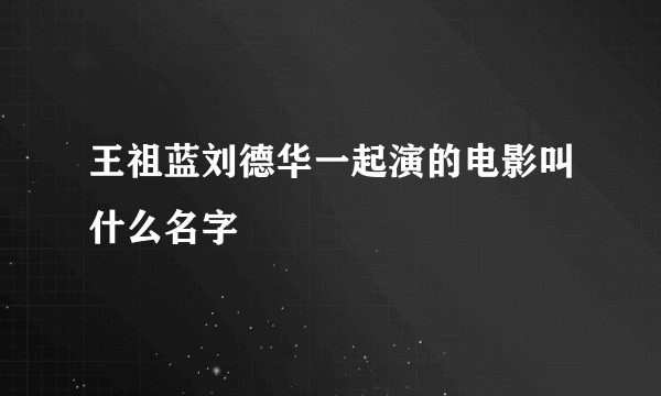 王祖蓝刘德华一起演的电影叫什么名字