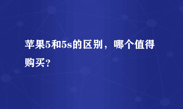 苹果5和5s的区别，哪个值得购买？