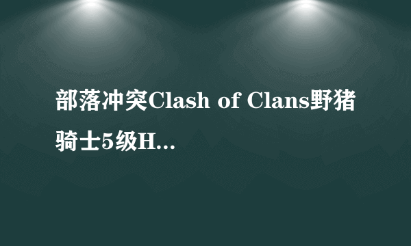 部落冲突Clash of Clans野猪骑士5级Hog Rider Level 5