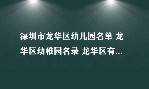 深圳市龙华区幼儿园名单 龙华区幼稚园名录 龙华区有哪些幼儿园