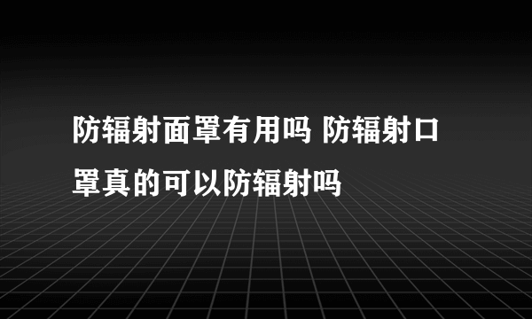 防辐射面罩有用吗 防辐射口罩真的可以防辐射吗