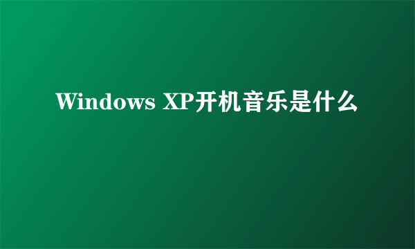 Windows XP开机音乐是什么