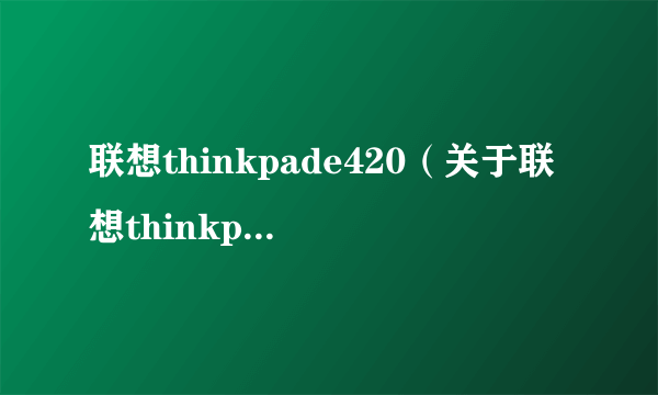 联想thinkpade420（关于联想thinkpade420的简介）