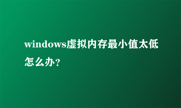 windows虚拟内存最小值太低怎么办？