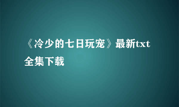 《冷少的七日玩宠》最新txt全集下载