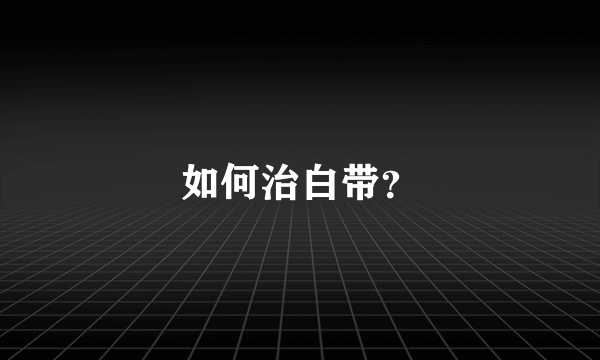 如何治白带？