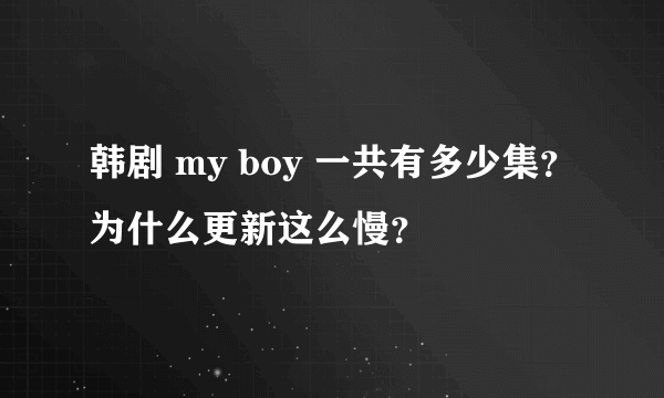 韩剧 my boy 一共有多少集？为什么更新这么慢？