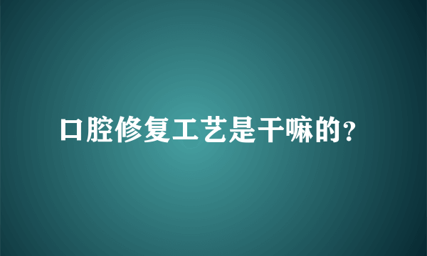 口腔修复工艺是干嘛的？