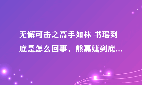 无懈可击之高手如林 书瑶到底是怎么回事，熊嘉婕到底为什么这样对徐然？