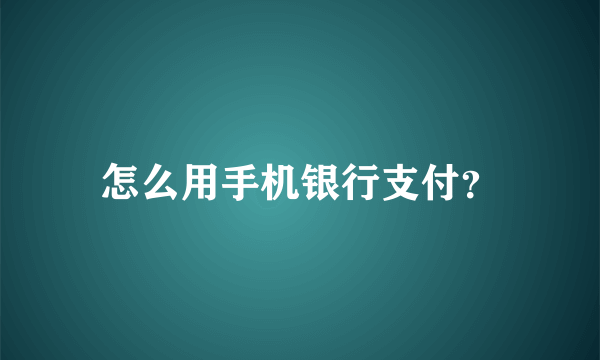 怎么用手机银行支付？