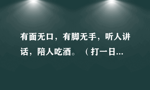 有面无口，有脚无手，听人讲话，陪人吃酒。 （打一日常用品）