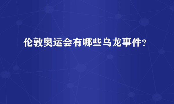 伦敦奥运会有哪些乌龙事件？