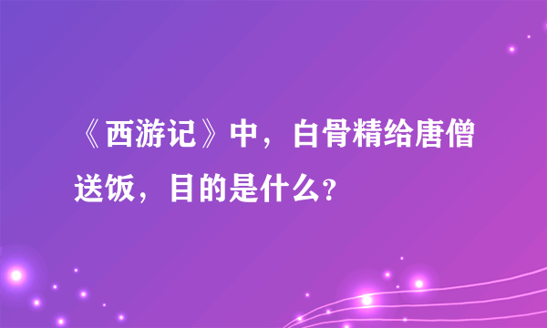 《西游记》中，白骨精给唐僧送饭，目的是什么？