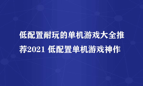 低配置耐玩的单机游戏大全推荐2021 低配置单机游戏神作