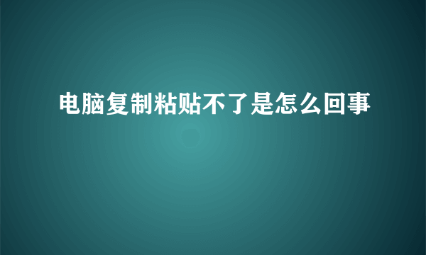 电脑复制粘贴不了是怎么回事