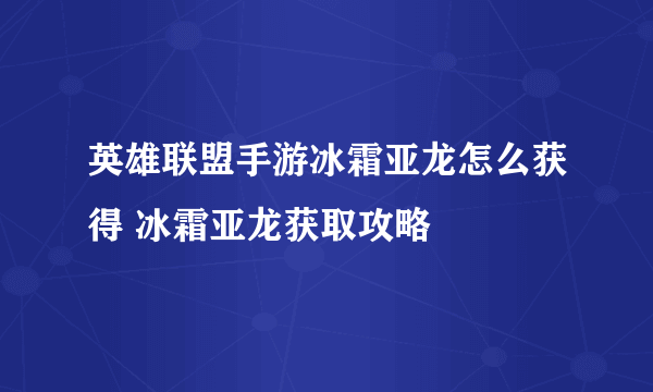 英雄联盟手游冰霜亚龙怎么获得 冰霜亚龙获取攻略