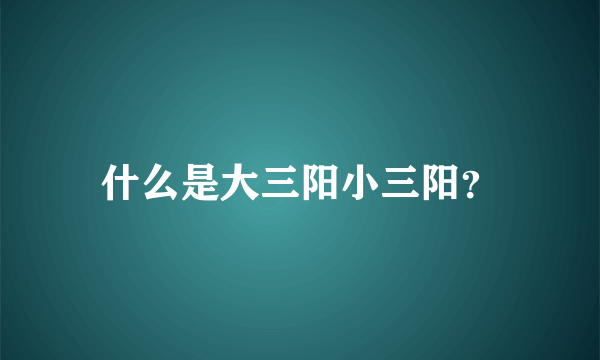 什么是大三阳小三阳？