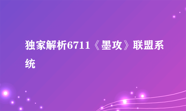 独家解析6711《墨攻》联盟系统