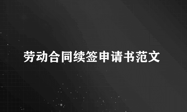 劳动合同续签申请书范文 