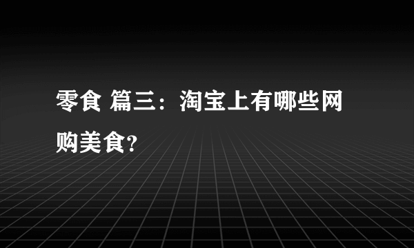 零食 篇三：淘宝上有哪些网购美食？