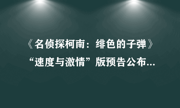 《名侦探柯南：绯色的子弹》“速度与激情”版预告公布 4月17日上映