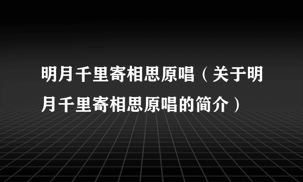 明月千里寄相思原唱（关于明月千里寄相思原唱的简介）