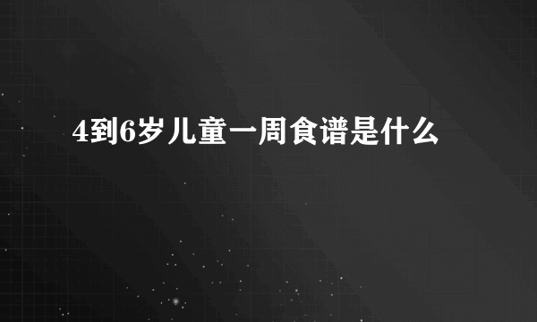 4到6岁儿童一周食谱是什么