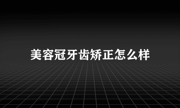 美容冠牙齿矫正怎么样