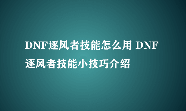 DNF逐风者技能怎么用 DNF逐风者技能小技巧介绍