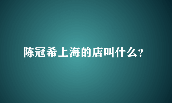 陈冠希上海的店叫什么？