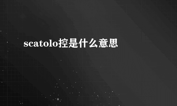 scatolo控是什么意思