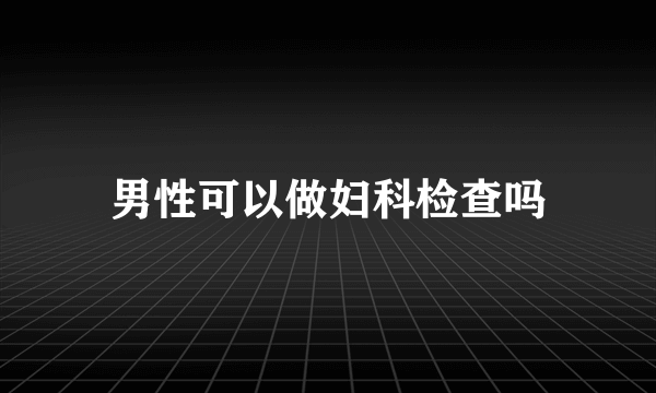 男性可以做妇科检查吗